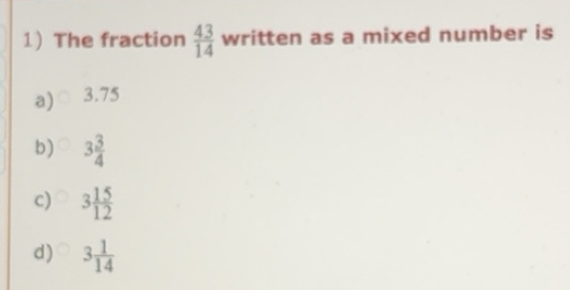 Solved: The fraction 43/14 written as a mixed number is a) 3.75 b) 3 3/ ...
