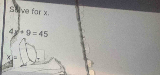 Solve for x.
4+9=45
X=