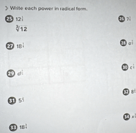 Write each power in radical form. 
25 12^(frac 1)2 267
sqrt[3](12)
27 18^(frac 1)4 28 a
3 ci
2
31 5^(frac )5 3 8i
x^(frac 2)5
33 18^(frac 3)4