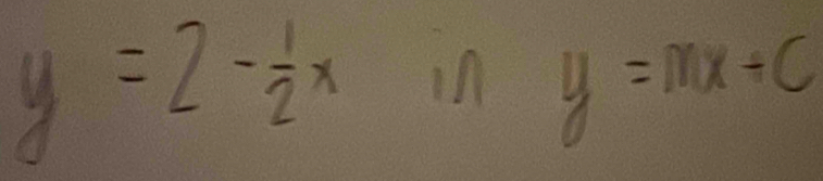 y=2- 1/2 x in
y=mx+c