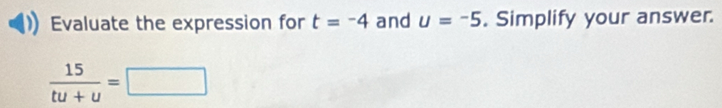 Evaluate the expression for t=-4 and u=-5. Simplify your answer.
 15/tu+u =□