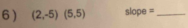6 ) (2,-5)(5,5)
slope =_
