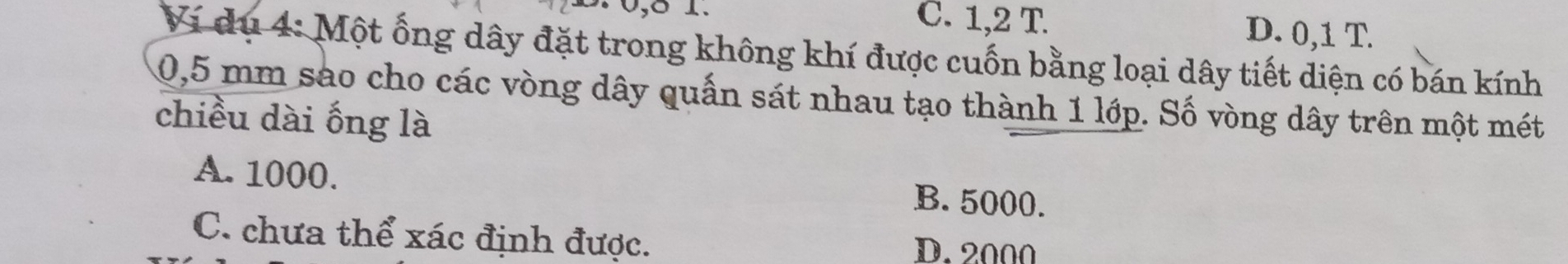 C. 1,2 T D. 0,1 T.
Ví dụ 4: Một ổng dây đặt trong không khí được cuốn bằng loại dây tiết diện có bán kính
0,5 mm sao cho các vòng dây quấn sát nhau tạo thành 1 lớp. Số vòng dây trên một mét
chiều dài ống là
A. 1000. B. 5000.
C. chưa thể xác định được. D. 2000