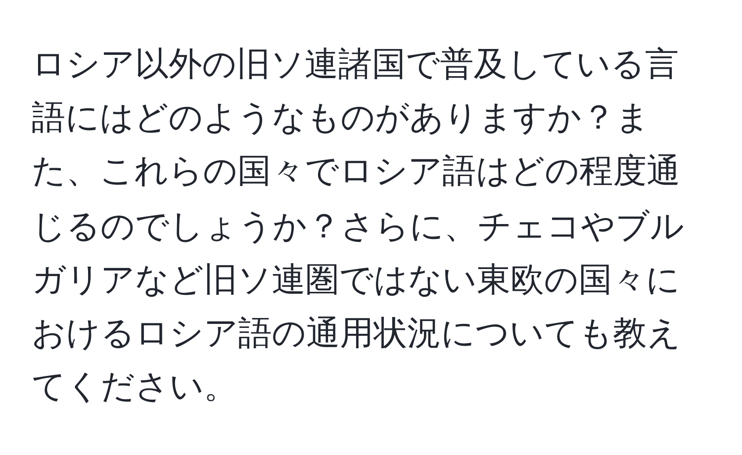 ロシア以外の旧ソ連諸国で普及している言語にはどのようなものがありますか？また、これらの国々でロシア語はどの程度通じるのでしょうか？さらに、チェコやブルガリアなど旧ソ連圏ではない東欧の国々におけるロシア語の通用状況についても教えてください。