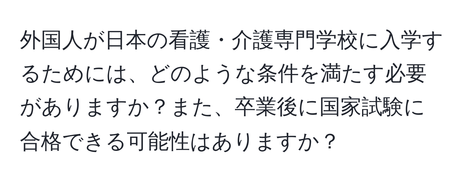 外国人が日本の看護・介護専門学校に入学するためには、どのような条件を満たす必要がありますか？また、卒業後に国家試験に合格できる可能性はありますか？