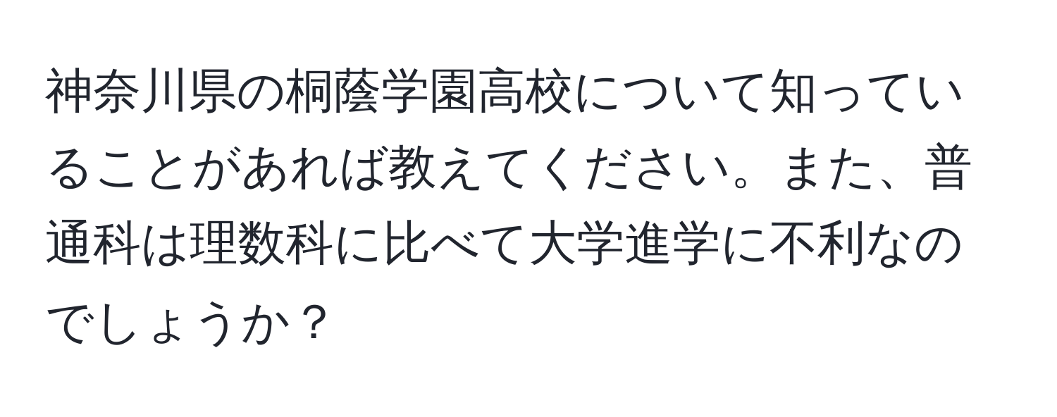 神奈川県の桐蔭学園高校について知っていることがあれば教えてください。また、普通科は理数科に比べて大学進学に不利なのでしょうか？