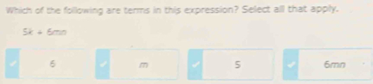 Which of the folllowing are terms in this expression? Select all that apply.
5k+6mn
6 √ m √ 5 √ 6mn