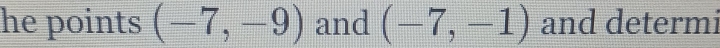 he points (-7,-9) and (-7,-1) and determi