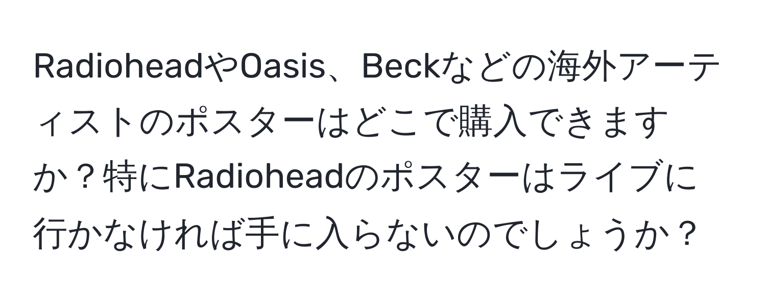 RadioheadやOasis、Beckなどの海外アーティストのポスターはどこで購入できますか？特にRadioheadのポスターはライブに行かなければ手に入らないのでしょうか？