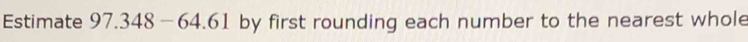 Estimate 97.348-64.61 by first rounding each number to the nearest whole