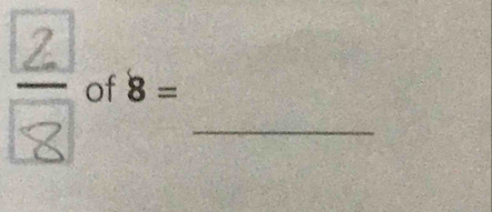 of 8= _