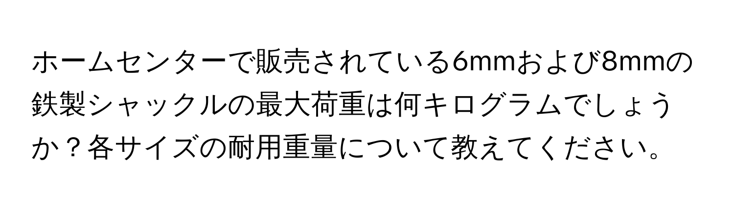 ホームセンターで販売されている6mmおよび8mmの鉄製シャックルの最大荷重は何キログラムでしょうか？各サイズの耐用重量について教えてください。