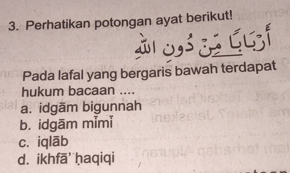 Perhatikan potongan ayat berikut!
à1 03 ¿2 ५51
Pada lafal yang bergaris bawah terdapat
hukum bacaan ....
a. idgām bigunnah
b. idgām mimi
c. iqlāb
d. ikhfā' ḥaqiqi