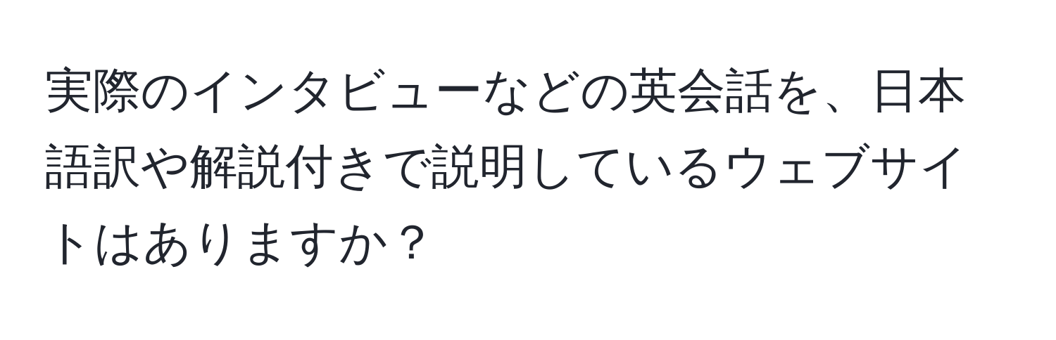 実際のインタビューなどの英会話を、日本語訳や解説付きで説明しているウェブサイトはありますか？