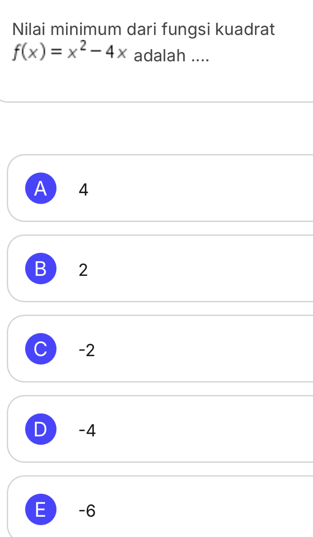Nilai minimum dari fungsi kuadrat
f(x)=x^2-4x adalah ....
A 4
B  2
C -2
D  -4
E  -6
