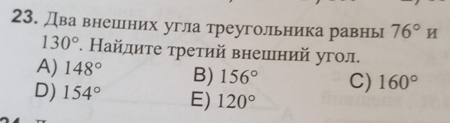 два внешнних угла треугольника равнь 76°H
130°. Найлиτе τретий внешний угол.
A) 148°
B) 156°
D) 154°
C) 160°
E) 120°