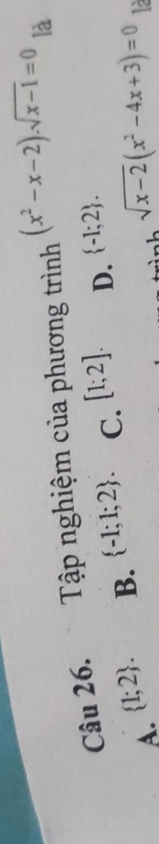 Tập nghiệm của phương trình (x^2-x-2).sqrt(x-1)=0 là
B.  -1;1;2. C. [1;2]. D.  -1;2.
A.  1;2. sqrt(x-2)(x^2-4x+3)=0 12
1.