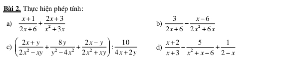 Thực hiện phép tính: 
a)  (x+1)/2x+6 + (2x+3)/x^2+3x  b)  3/2x+6 - (x-6)/2x^2+6x 
c) ( (2x+y)/2x^2-xy + 8y/y^2-4x^2 + (2x-y)/2x^2+xy ): 10/4x+2y  d)  (x+2)/x+3 - 5/x^2+x-6 + 1/2-x 