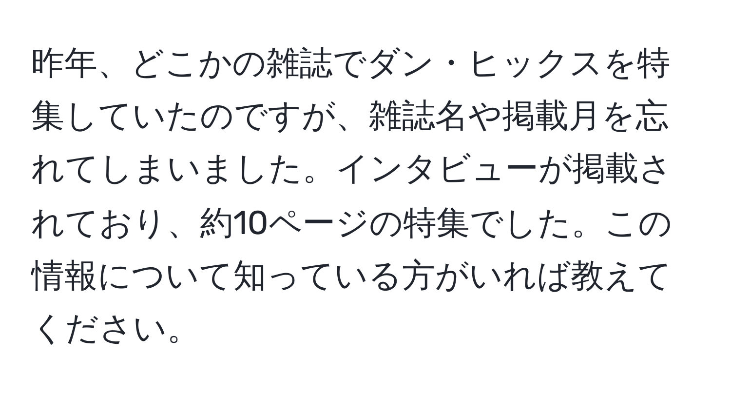 昨年、どこかの雑誌でダン・ヒックスを特集していたのですが、雑誌名や掲載月を忘れてしまいました。インタビューが掲載されており、約10ページの特集でした。この情報について知っている方がいれば教えてください。