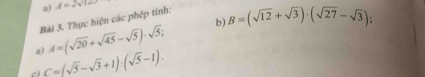 A=2sqrt(123)
Bài 3. Thực hiện các phép tinh: 
a) A=(sqrt(20)+sqrt(45)-sqrt(5))· sqrt(5); b) B=(sqrt(12)+sqrt(3))· (sqrt(27)-sqrt(3))
c) C=(sqrt(5)-sqrt(3)+1)· (sqrt(5)-1).