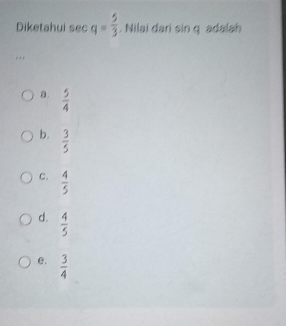 Diketahui sec q= 5/3 . Nilai dari sin q adalah
a.  5/4 
b.  3/5 
C.  4/5 
d.  4/5 
e.  3/4 