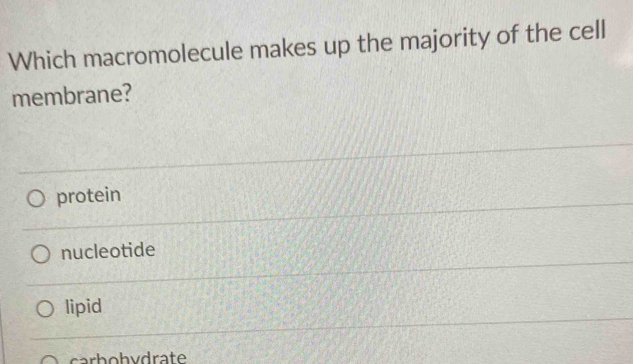 Which macromolecule makes up the majority of the cell
membrane?
protein
nucleotide
lipid