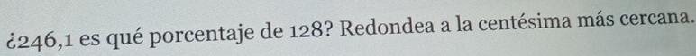 ¿246,1 es qué porcentaje de 128? Redondea a la centésima más cercana.