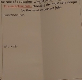 The role of education- why do we
The selective role- choosing the most able people
for the most important jobs
Functionalists
Marxists