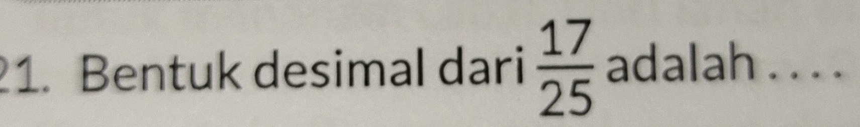 Bentuk desimal dari  17/25  adalah . . . .