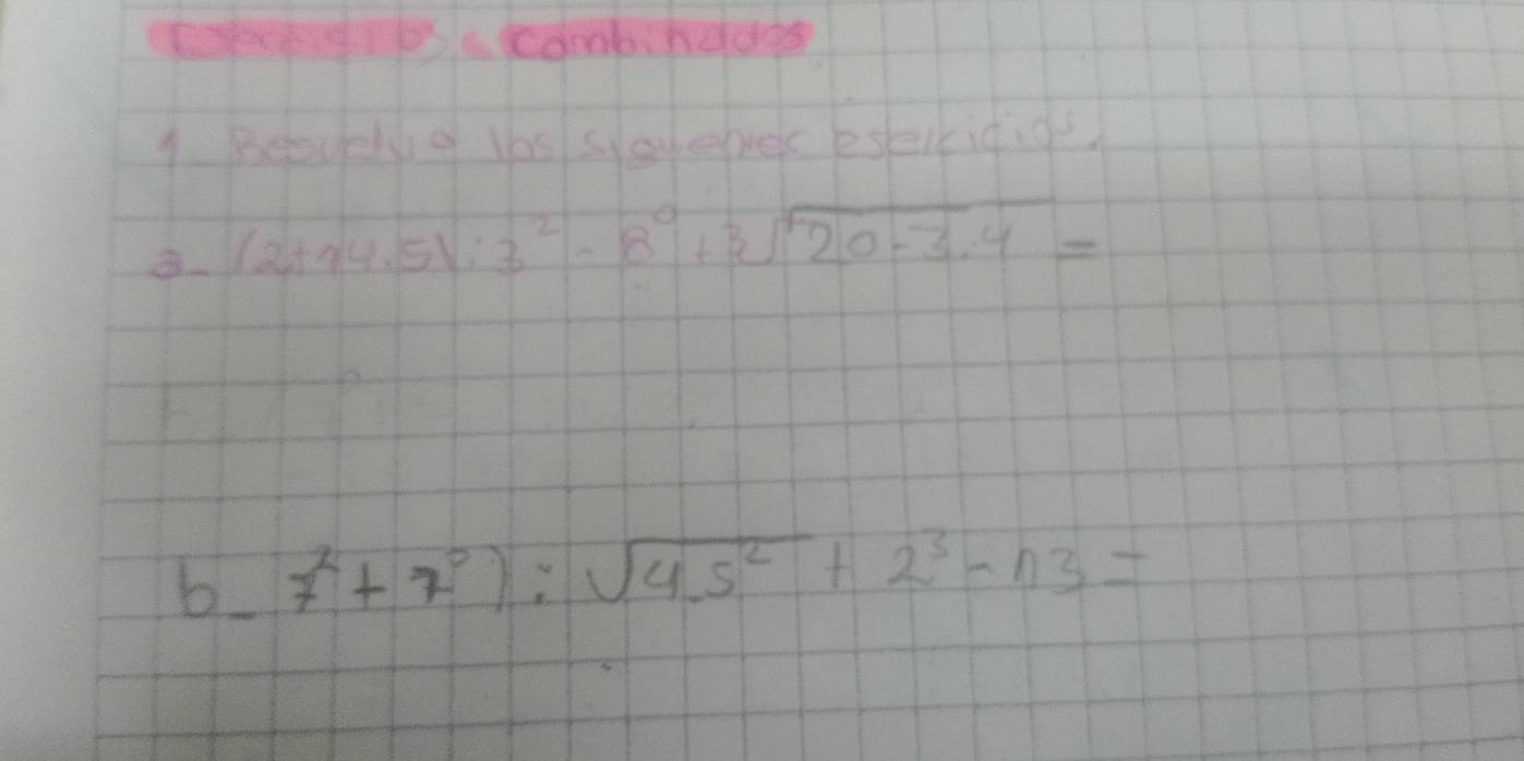 comb nedgs 
1. Beaelyg lbs sevebrec eselciqig
(2+14.5):3^2-8^0+3sqrt(20-3.4)=
b 7^2+7^0):sqrt(45^2)+2^3-n3=