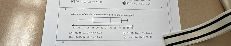 [C] 36, 31, 25, 32, 37, 35, 29 36, 33, 25, 28, 37, 35, 29
4.
Which set of data is represented by the box-and-whisker plot?
[A] 41, 36, 22, 27, 44, 40, 28 [B] 41, 36, 22, 35, 44, 40, 28
[C] 41, 36, 22, 35, 46, 40, 28 [D] 41, 34, 22, 35, 44, 40, 28
5.