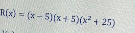 R(x)=(x-5)(x+5)(x^2+25)