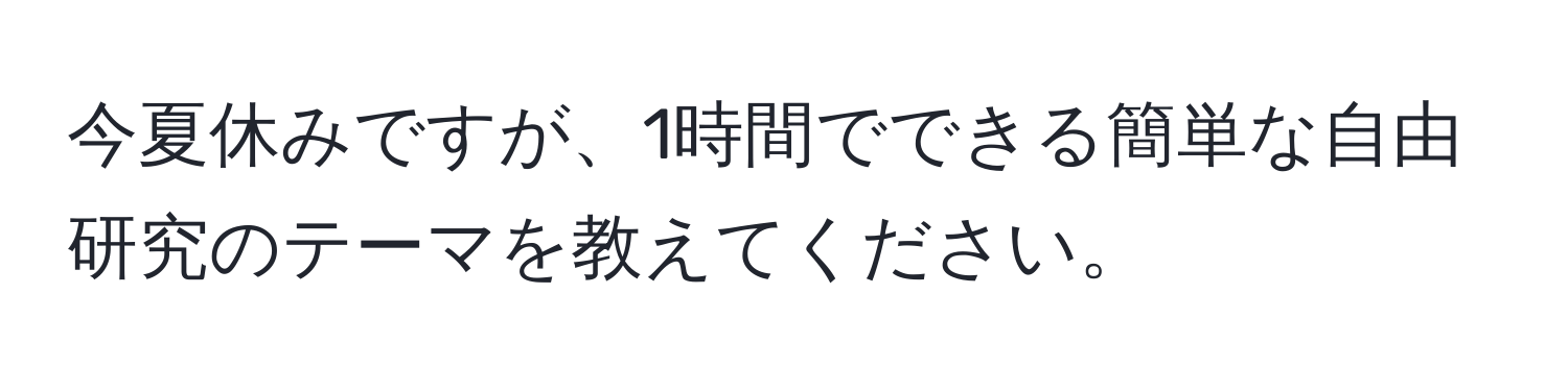 今夏休みですが、1時間でできる簡単な自由研究のテーマを教えてください。