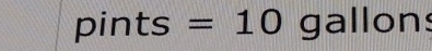 pints =10 gallons
