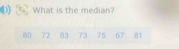 What is the median?
80 72 83 73 75 67 81