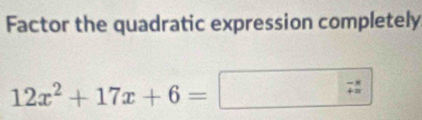 Factor the quadratic expression completely
12x^2+17x+6=
beginarrayr -8 += endarray