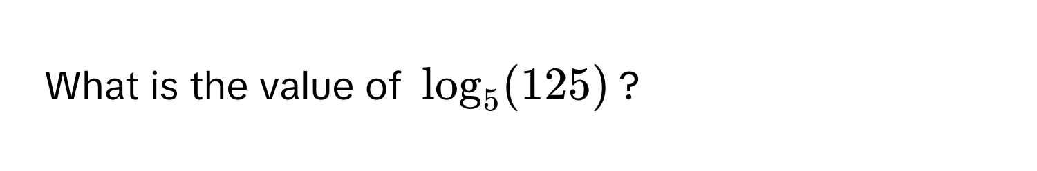 What is the value of $log_5(125)$?