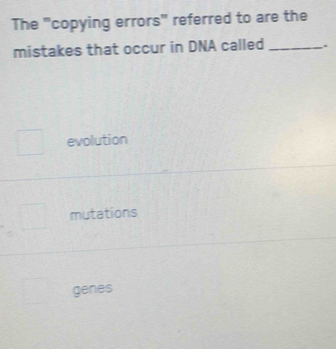 The 'copying errors" referred to are the
mistakes that occur in DNA called_
.
evolution
mutations
genes