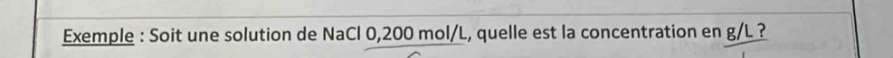 Exemple : Soit une solution de NaCl 0,200 mol/L, quelle est la concentration en g/L ?