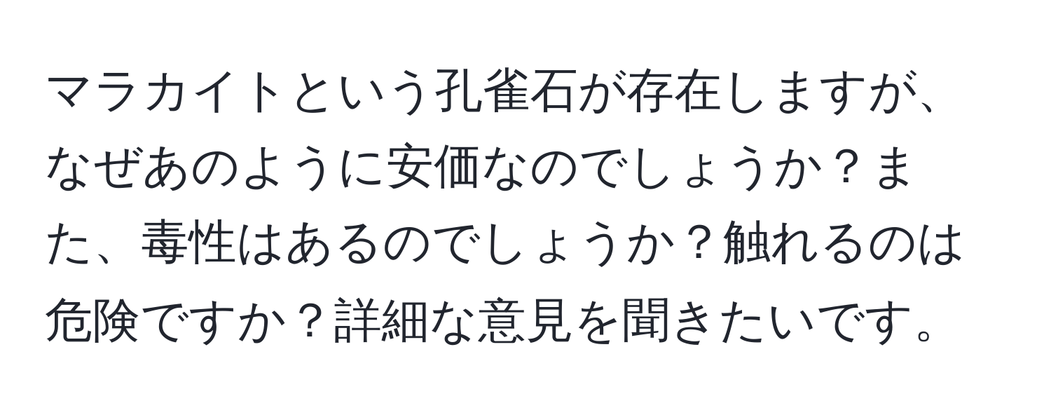 マラカイトという孔雀石が存在しますが、なぜあのように安価なのでしょうか？また、毒性はあるのでしょうか？触れるのは危険ですか？詳細な意見を聞きたいです。