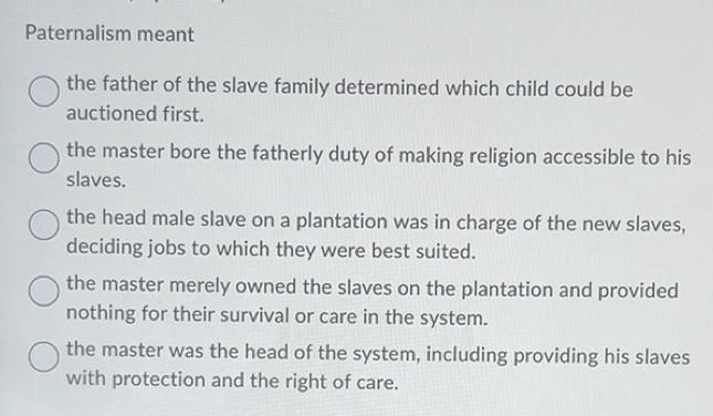 Solved: Paternalism meant the father of the slave family determined ...