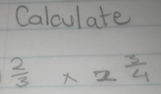 Calculate
 2/3 * 2 3/4 