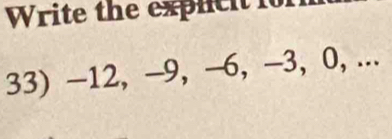 Write the explc h 
33) —12, -9, -6, -3, 0, ...