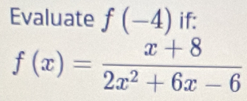 Evaluate f(-4) if:
f(x)= (x+8)/2x^2+6x-6 