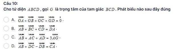 Cho tứ diện ABCD , gọi G là trọng tâm của tam giác BCD. Phát biểu nào sau đây đúng
A. GA+GB+GC+GD=0·
B. beginarrayr wAs AB+BC+overline Aunderendarray beginarrayr uu+overline CD=beginarrayr uus DAendarray .

C. AB+AC+AD=3AG·

D. AB+DC-DB=CA·