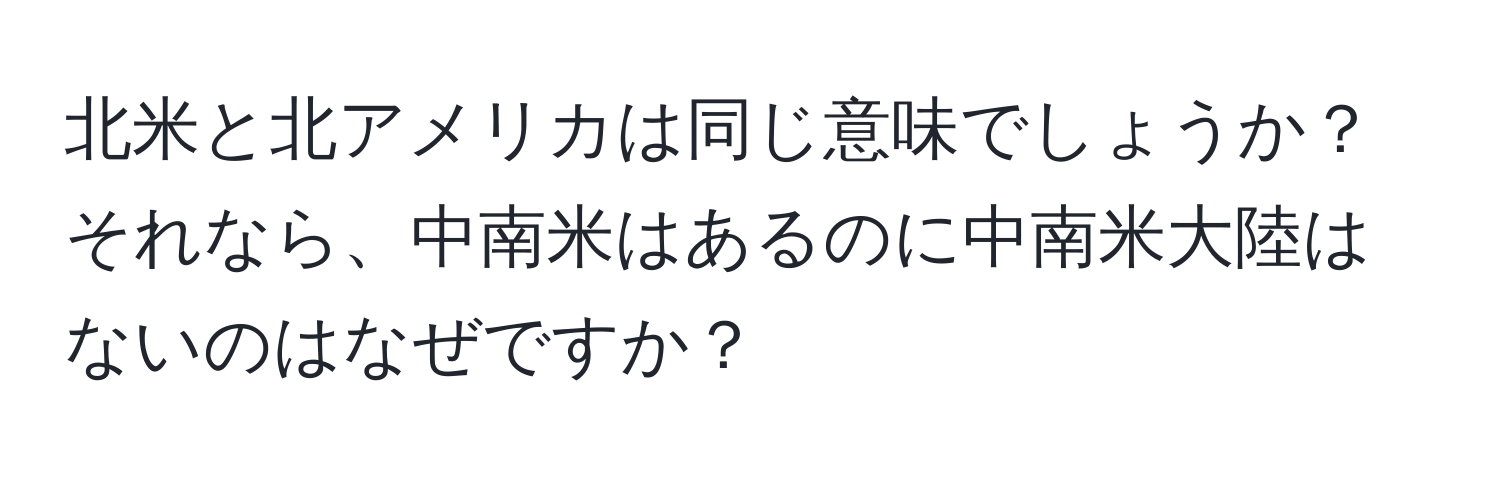 北米と北アメリカは同じ意味でしょうか？それなら、中南米はあるのに中南米大陸はないのはなぜですか？