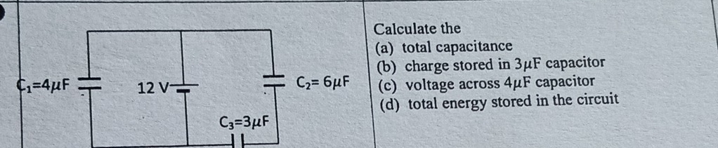 alculate the
a) total capacitance
b) charge stored in 3μF capacitor
c) voltage across 4μF capacitor
d) total energy stored in the circuit