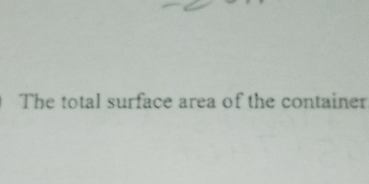 Solved: The total surface area of the container [Math]