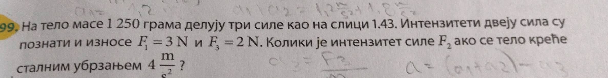 На тело масе 1 250 грама делууу три силе као на слици 1.43. Интензитети двеуу сила су 
познати И Износе F_1=3N n F_3=2N. Колики уе интензитет силе F_2 ако се тело креħе 
сталним убрзанем 4 m/s^2  ?