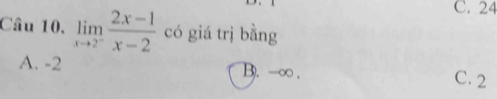 C. 24
Câu 10. limlimits _xto 2^- (2x-1)/x-2  có giá trị bằng
A. -2 B). -∞. C. 2